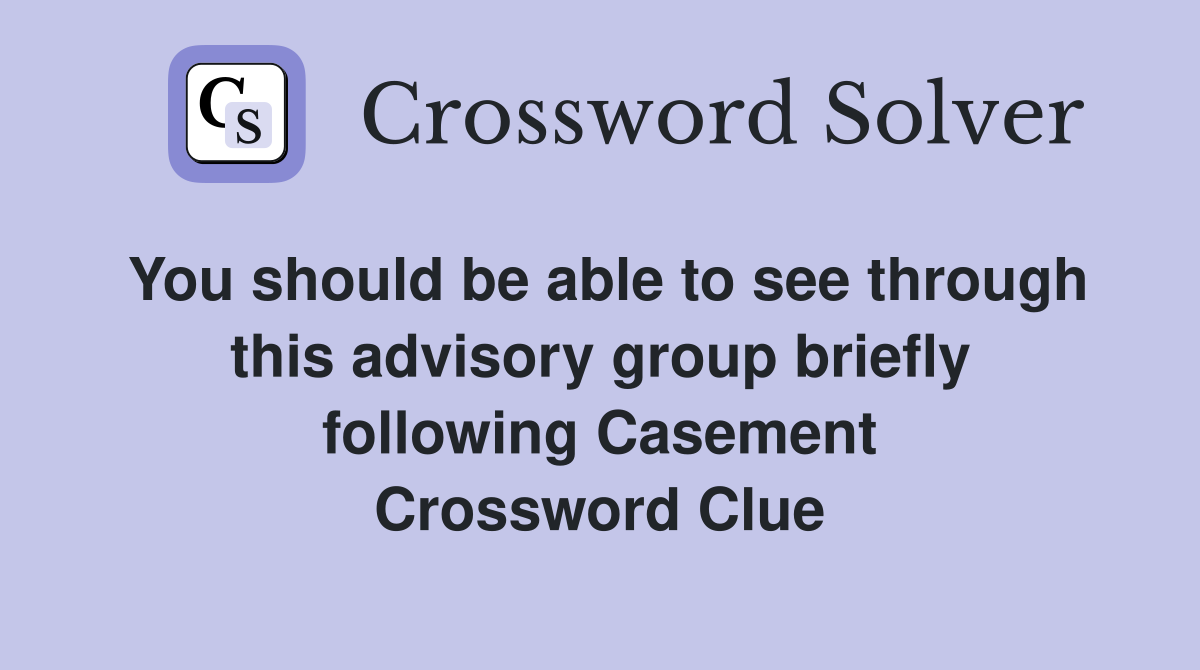 You should be able to see through this advisory group briefly following Casement Crossword Clue