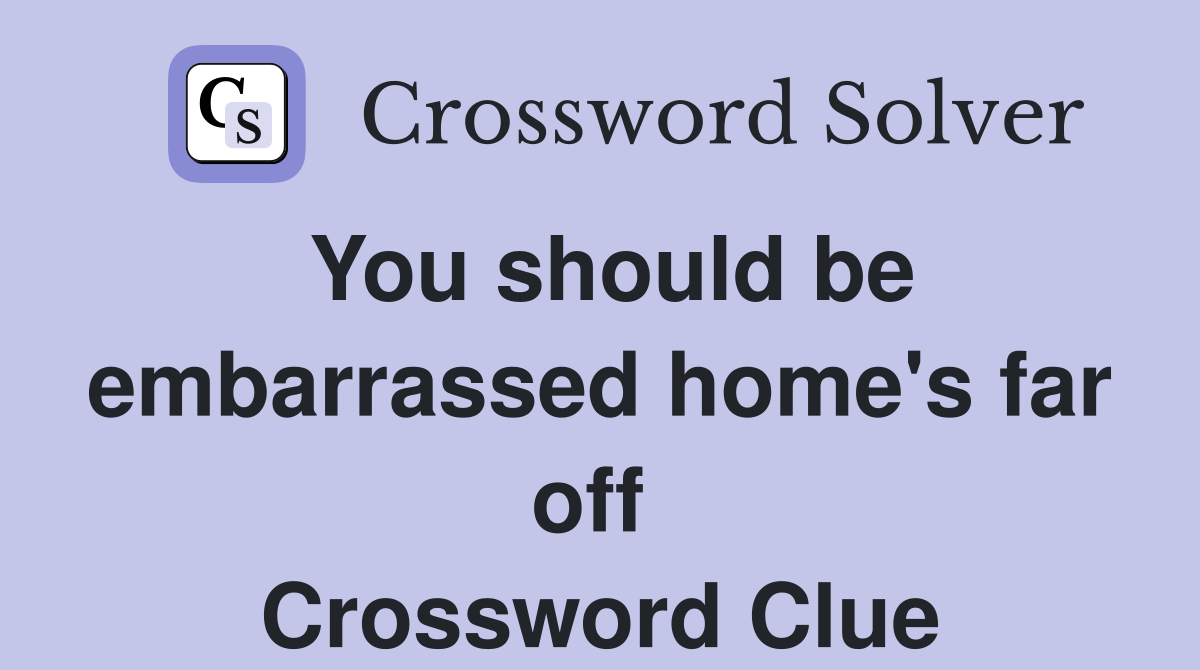 You should be embarrassed home's far off  Crossword Clue