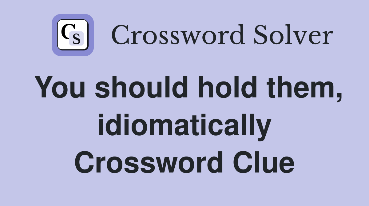 You should hold them, idiomatically Crossword Clue