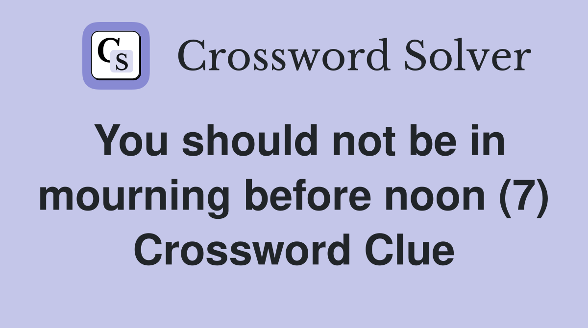 You should not be in mourning before noon (7) Crossword Clue