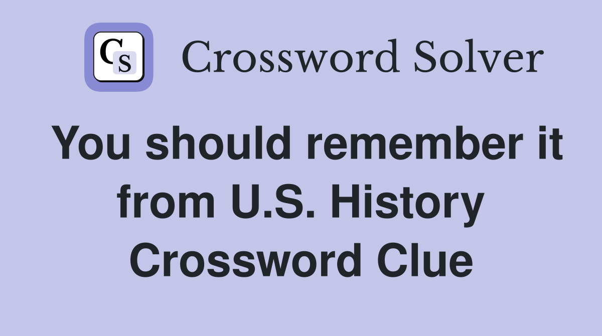 You should remember it from U.S. History Crossword Clue