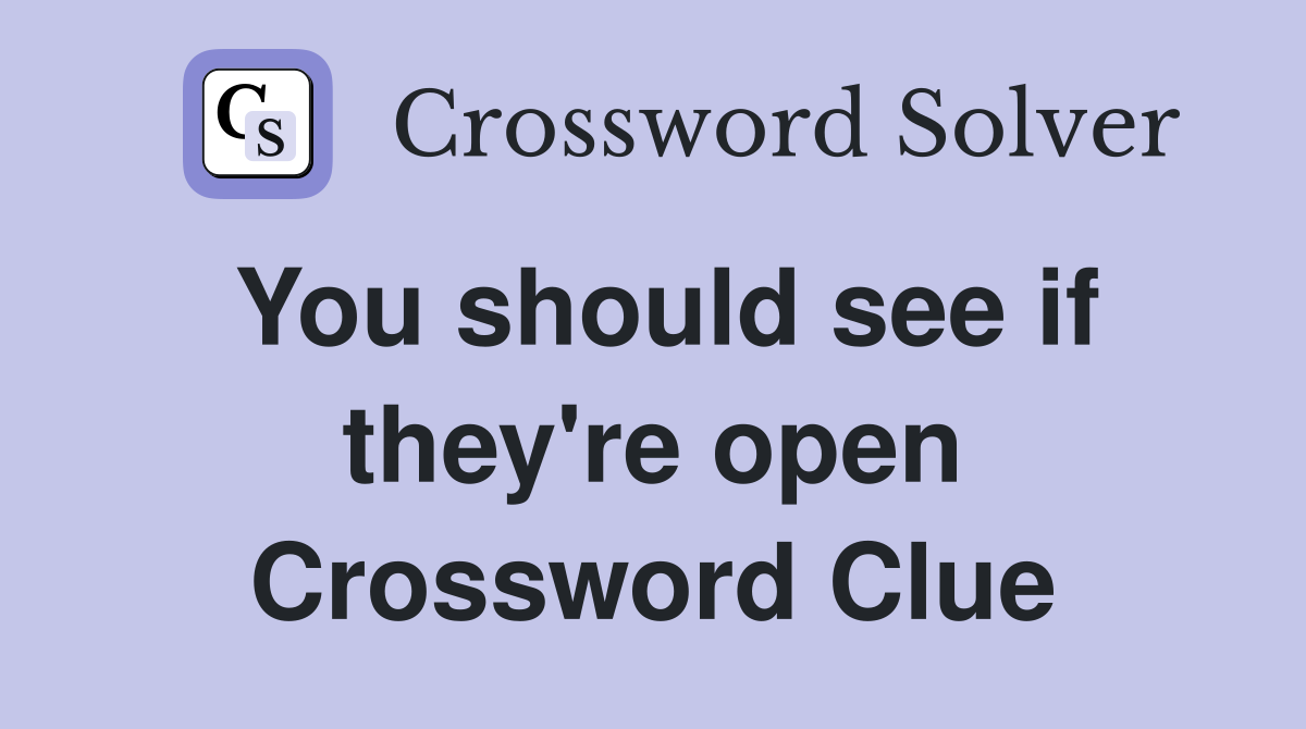 You should see if they're open Crossword Clue