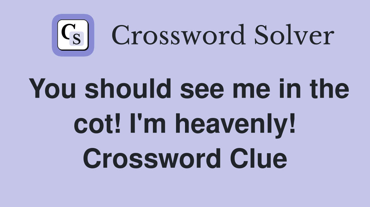 You should see me in the cot! I'm heavenly! Crossword Clue