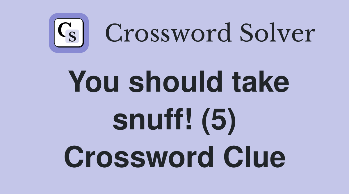 You should take snuff! (5) Crossword Clue
