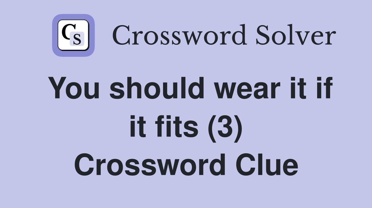 You should wear it if it fits (3) Crossword Clue