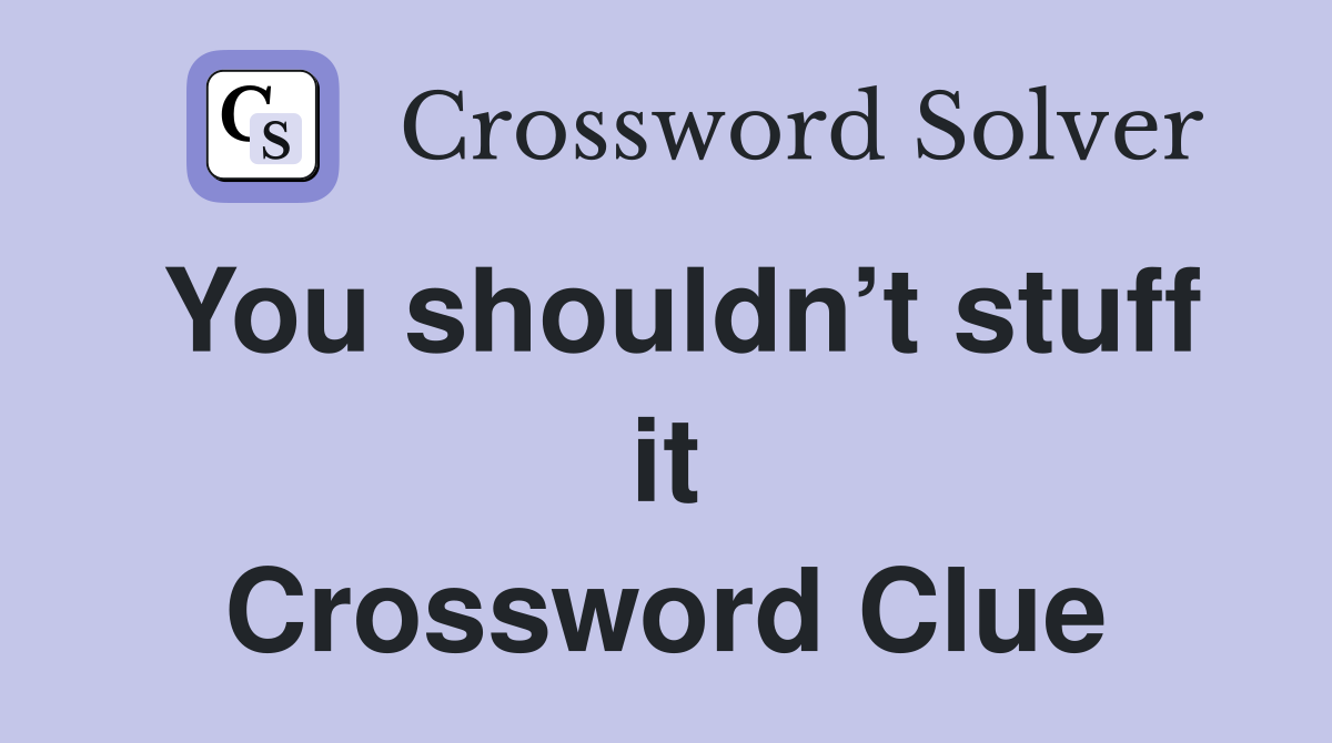 You shouldn’t stuff it Crossword Clue