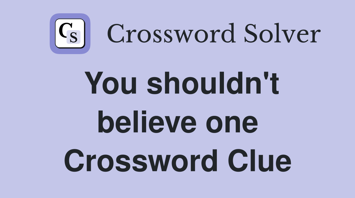 You shouldn't believe one Crossword Clue