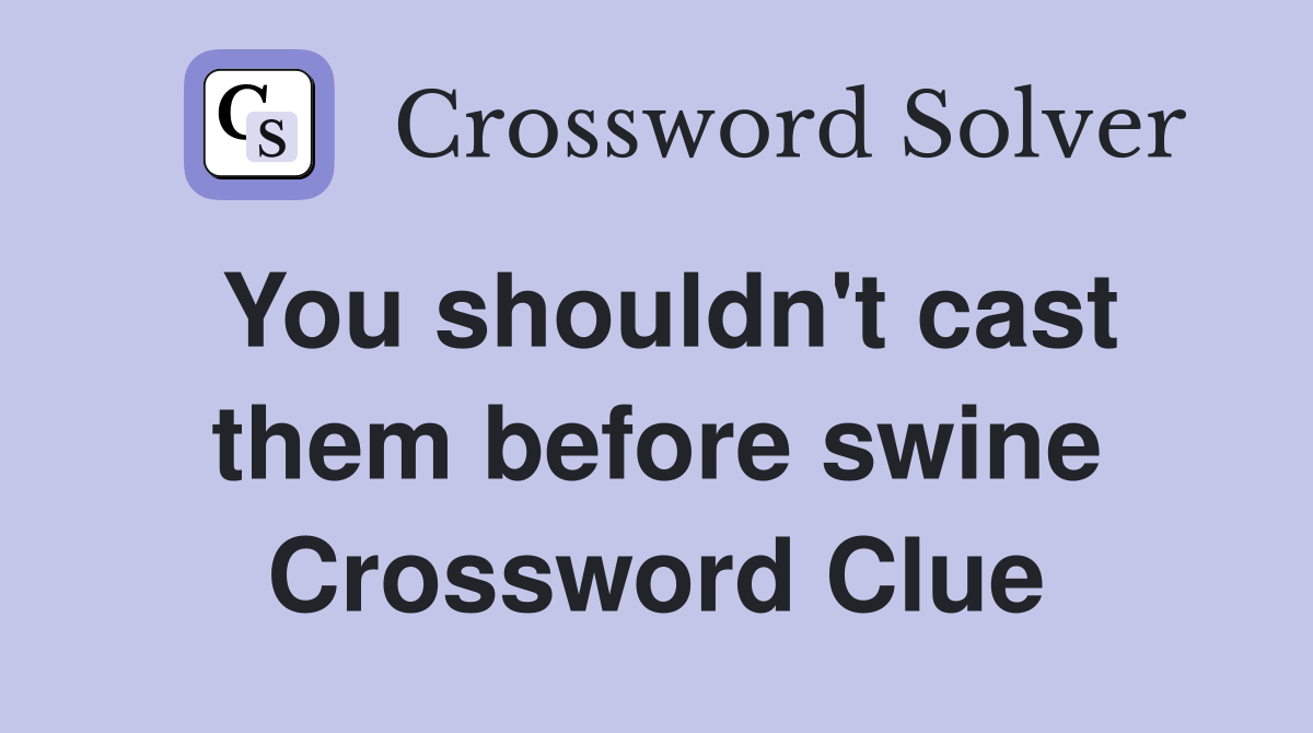 You shouldn't cast them before swine Crossword Clue
