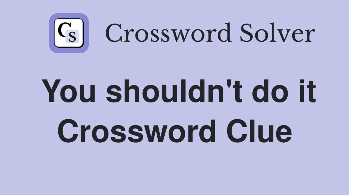 You shouldn't do it Crossword Clue