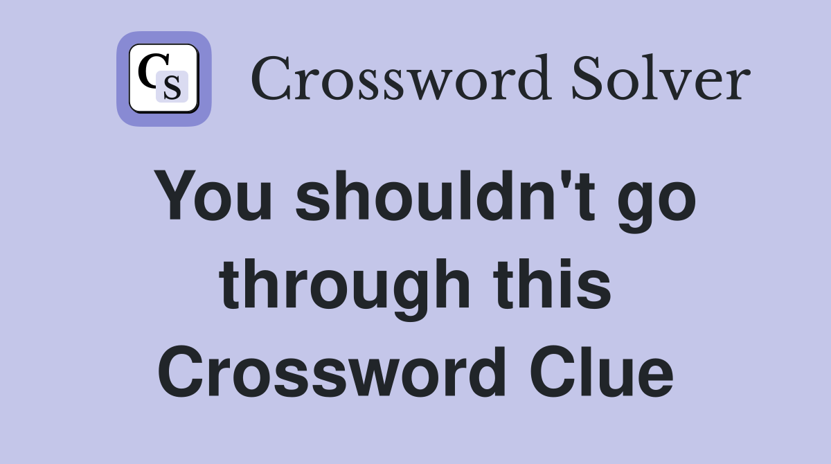 You shouldn't go through this Crossword Clue