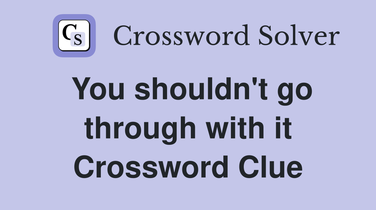 You shouldn't go through with it Crossword Clue