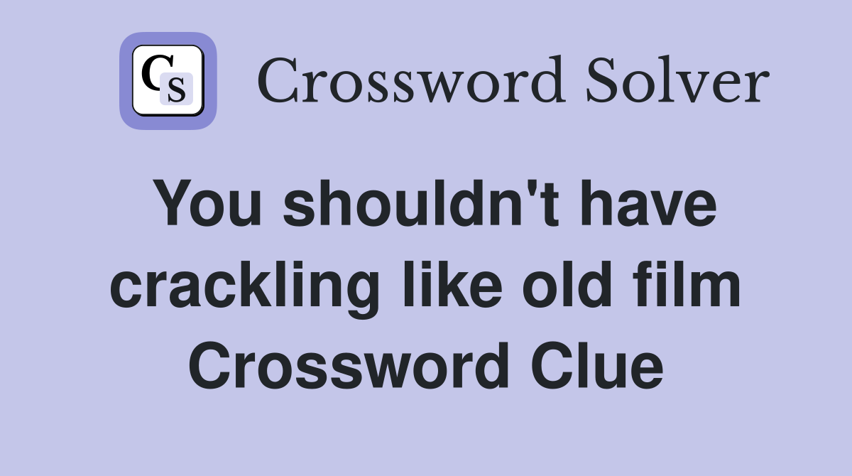 You shouldn't have crackling like old film Crossword Clue
