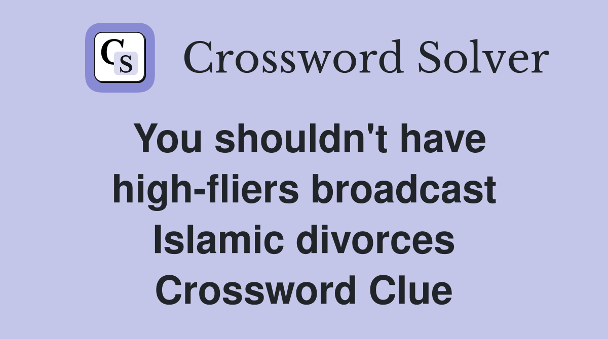 You shouldn't have high-fliers broadcast Islamic divorces Crossword Clue