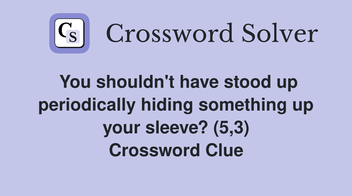 You shouldn't have stood up periodically hiding something up your sleeve? (5,3) Crossword Clue