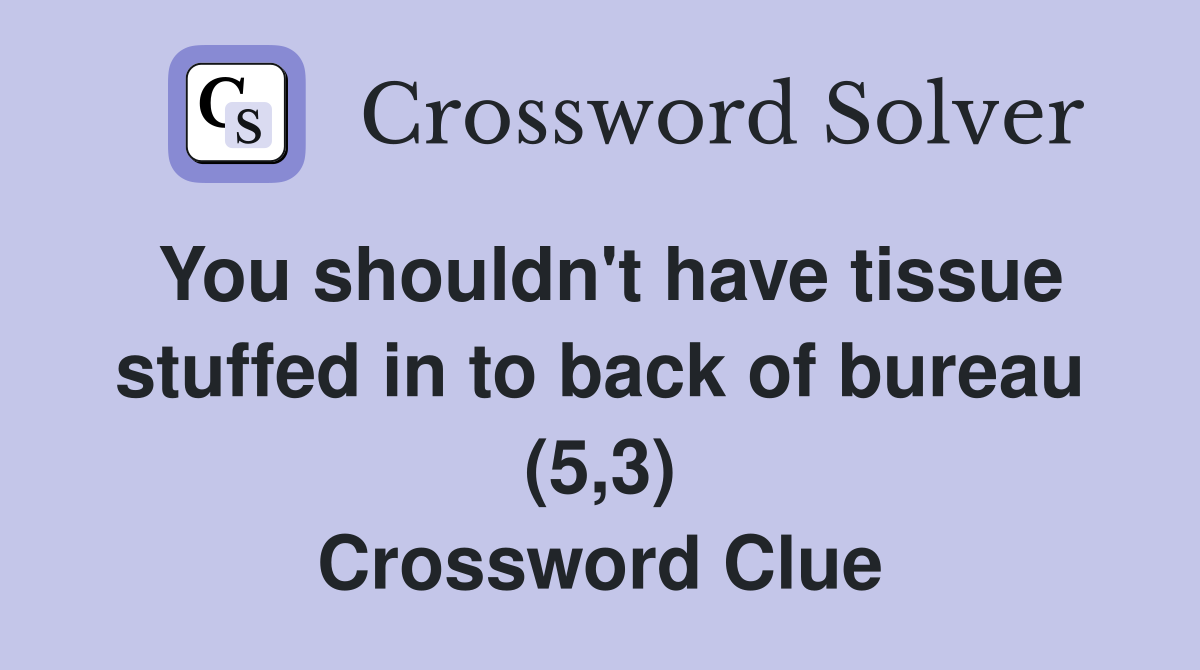 You shouldn't have tissue stuffed in to back of bureau (5,3) Crossword Clue