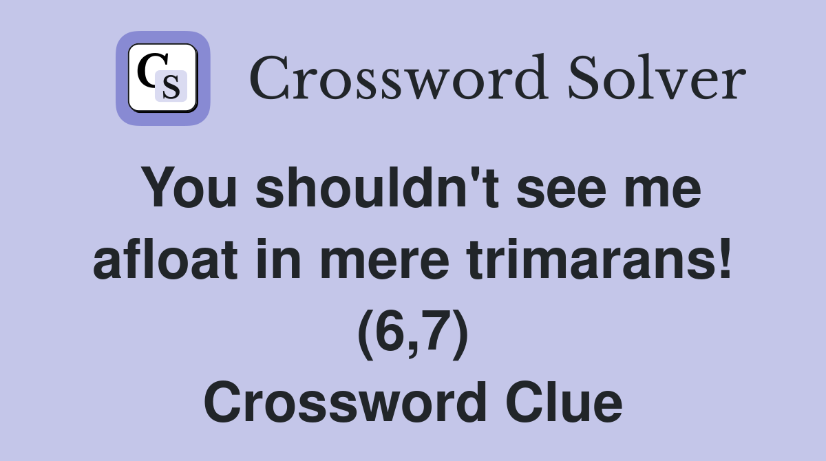 You shouldn't see me afloat in mere trimarans! (6,7) Crossword Clue