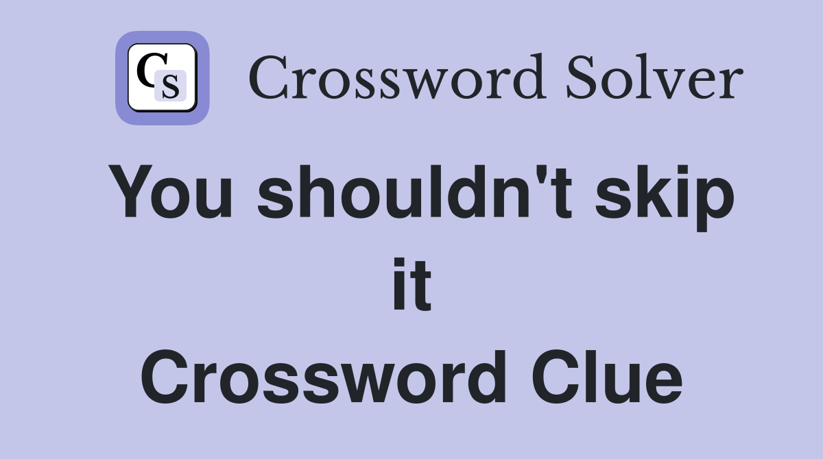 You shouldn't skip it Crossword Clue