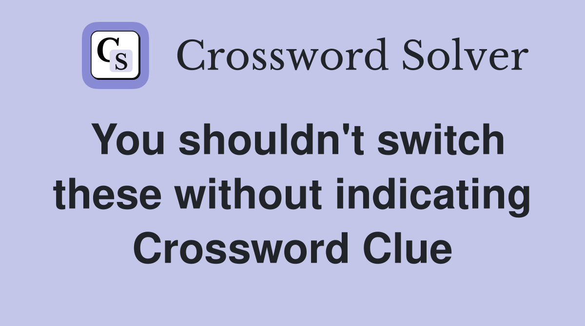 You shouldn't switch these without indicating Crossword Clue
