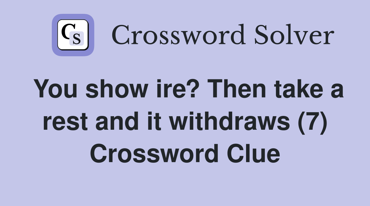You show ire? Then take a rest and it withdraws (7) Crossword Clue
