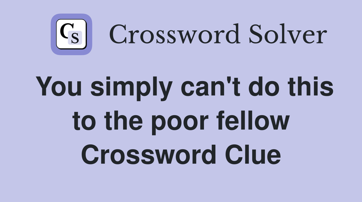 You simply can't do this to the poor fellow Crossword Clue