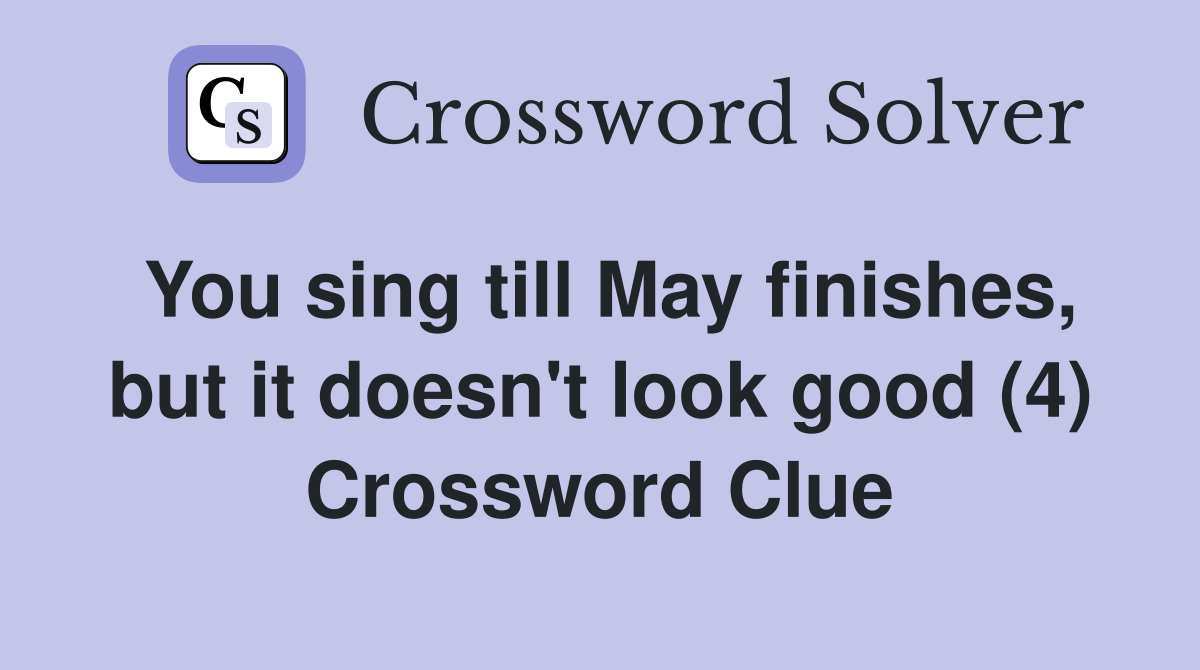 You sing till May finishes, but it doesn't look good (4) Crossword Clue