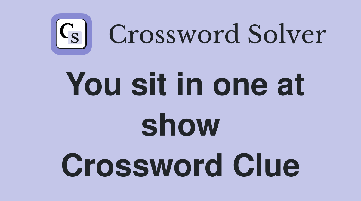 You sit in one at show Crossword Clue