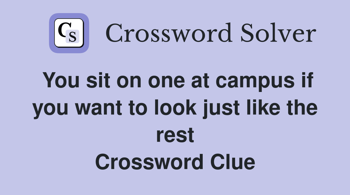 You sit on one at campus if you want to look just like the rest Crossword Clue