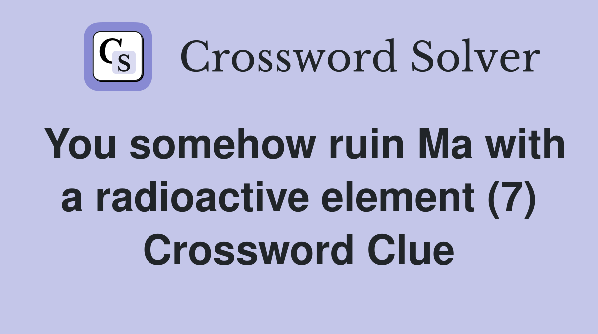 You somehow ruin Ma with a radioactive element (7) Crossword Clue
