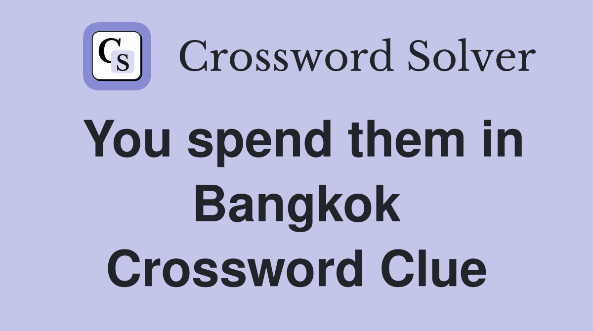 You spend them in Bangkok Crossword Clue