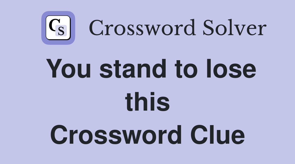 You stand to lose this Crossword Clue