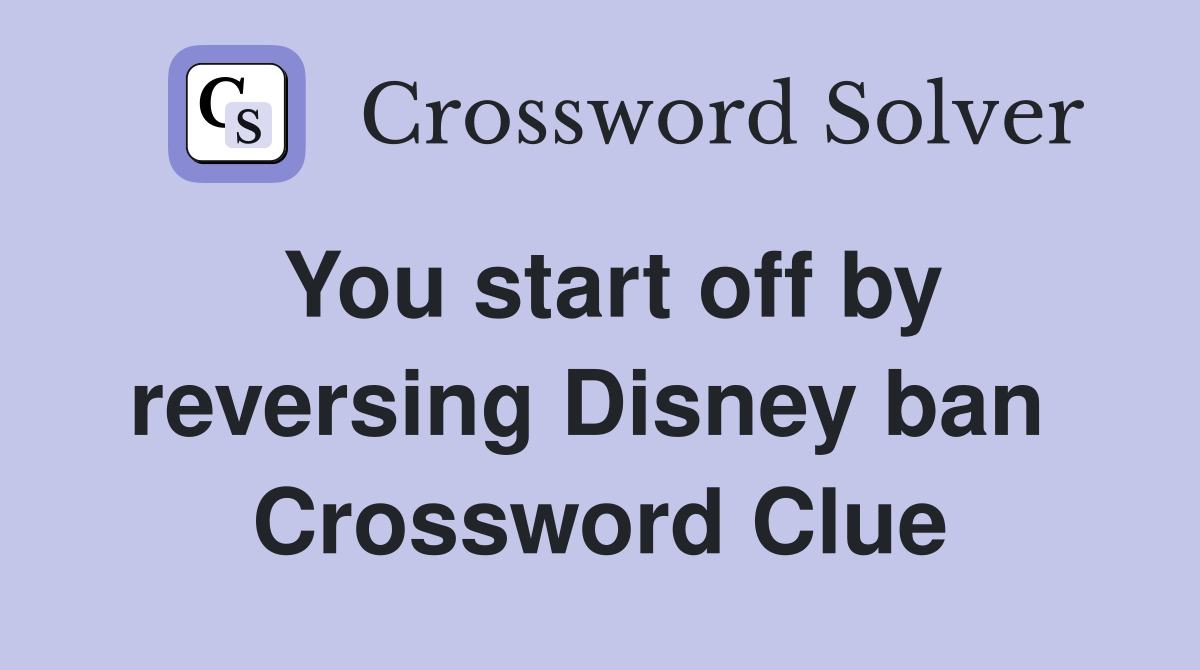You start off by reversing Disney ban  Crossword Clue