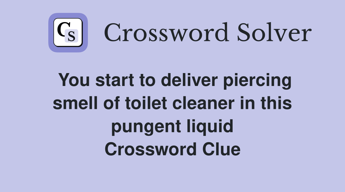 You start to deliver piercing smell of toilet cleaner in this pungent liquid Crossword Clue