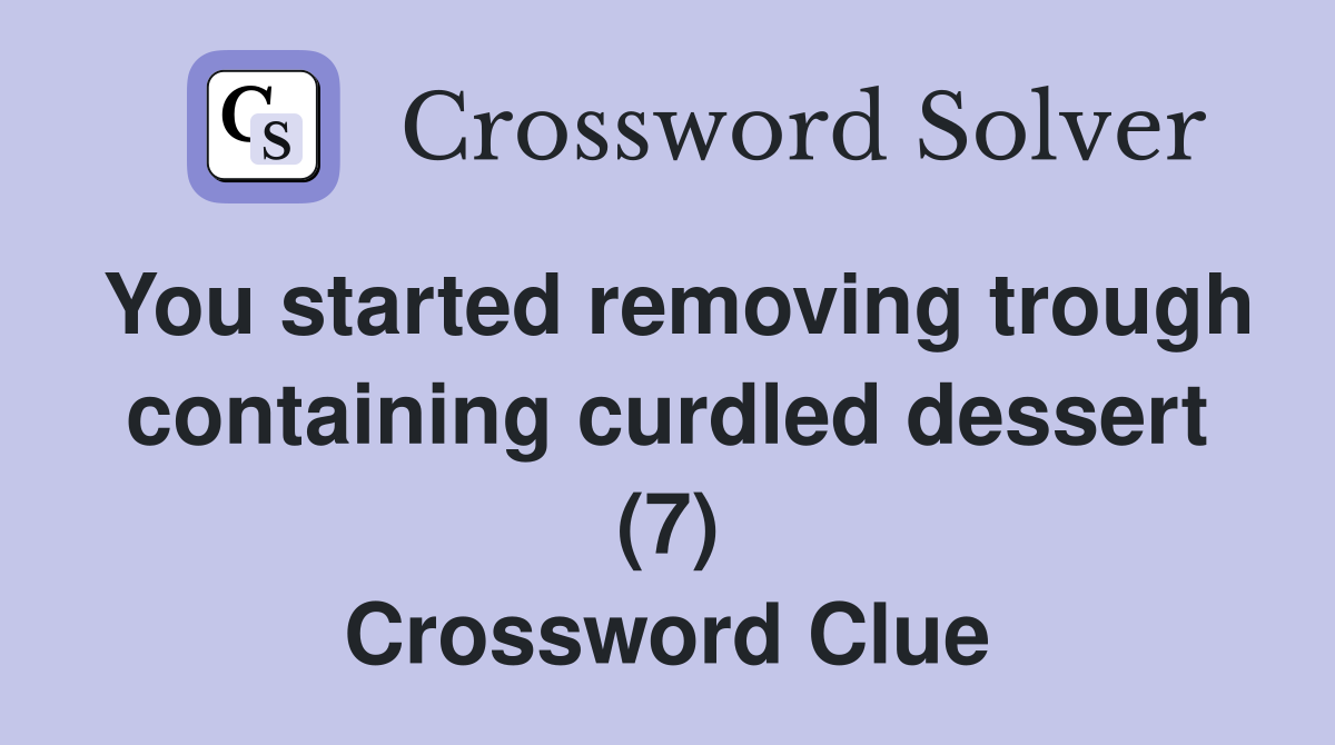 You started removing trough containing curdled dessert (7) Crossword Clue