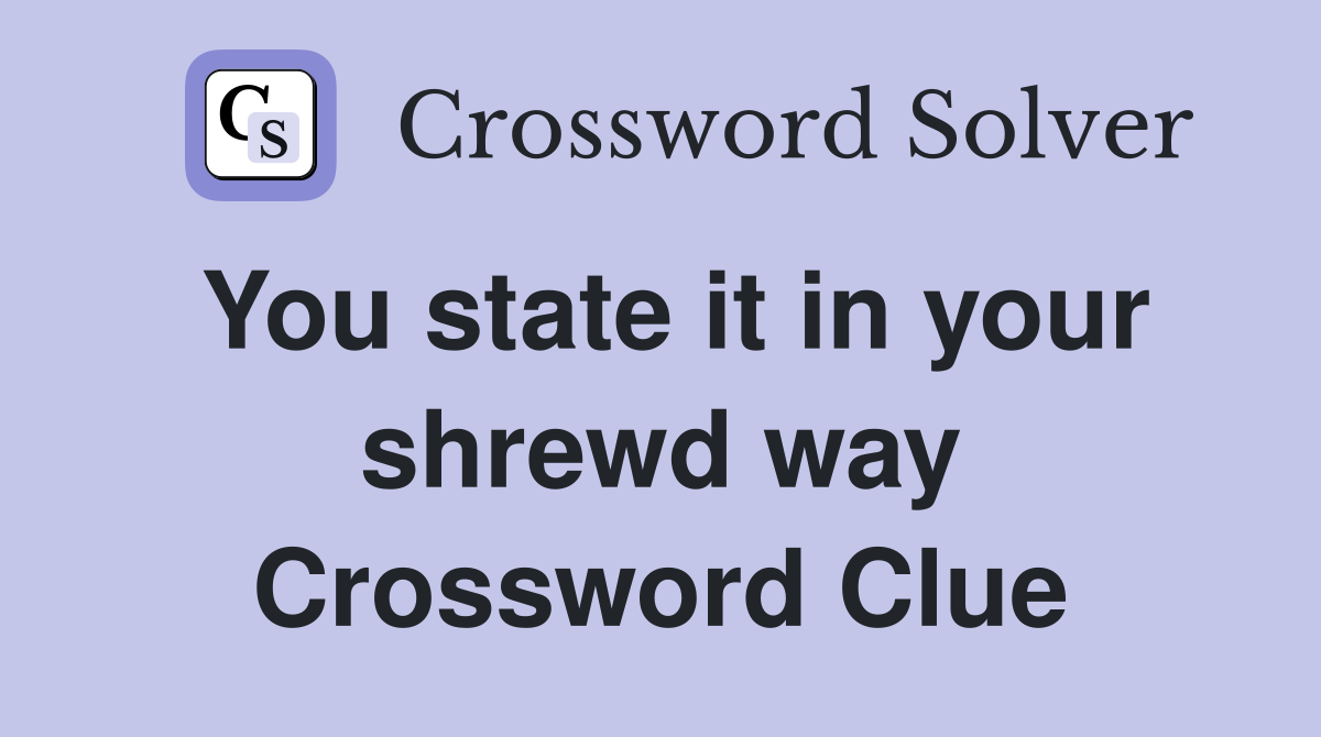 You state it in your shrewd way Crossword Clue