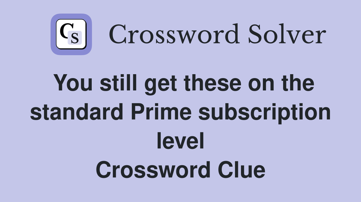You still get these on the standard Prime subscription level Crossword Clue