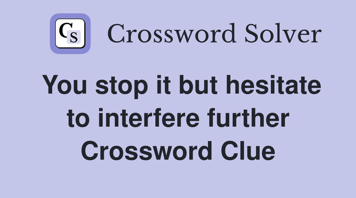 You stop it but hesitate to interfere further Crossword Clue