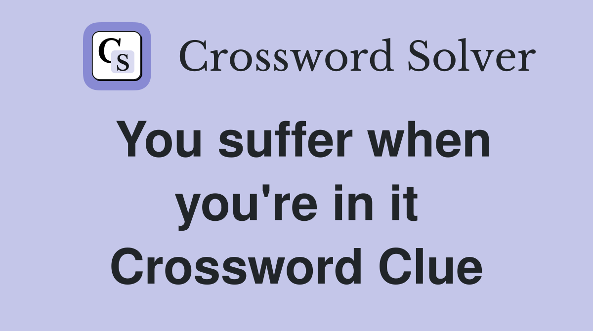 You suffer when you're in it Crossword Clue