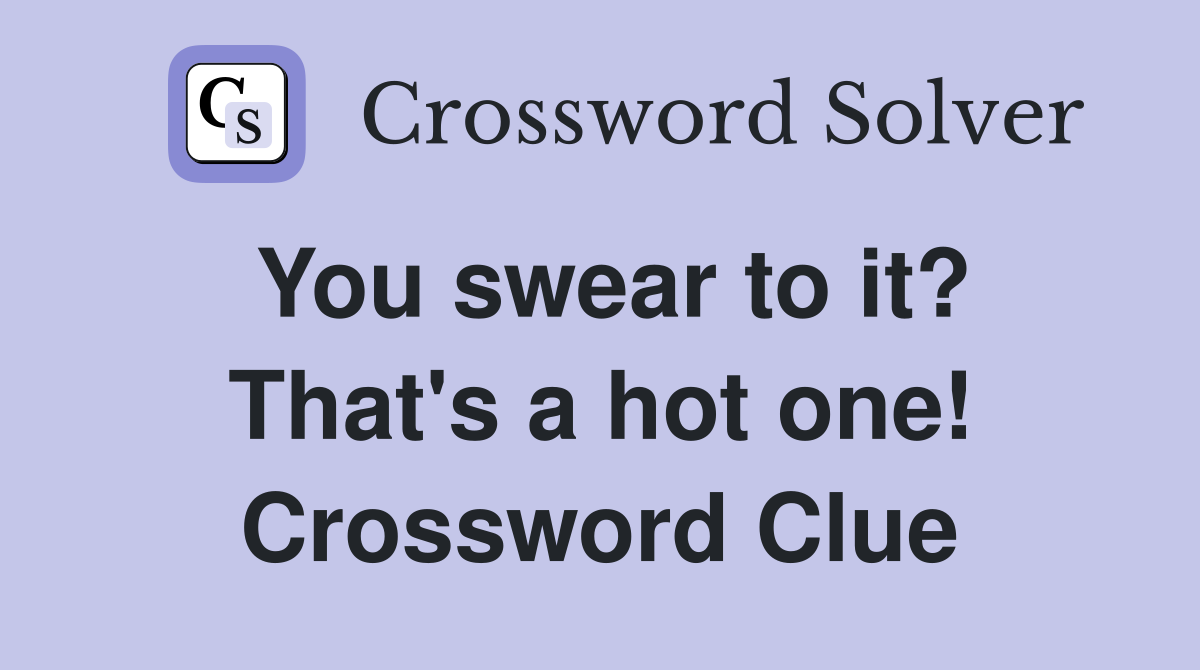 You swear to it? That's a hot one! Crossword Clue