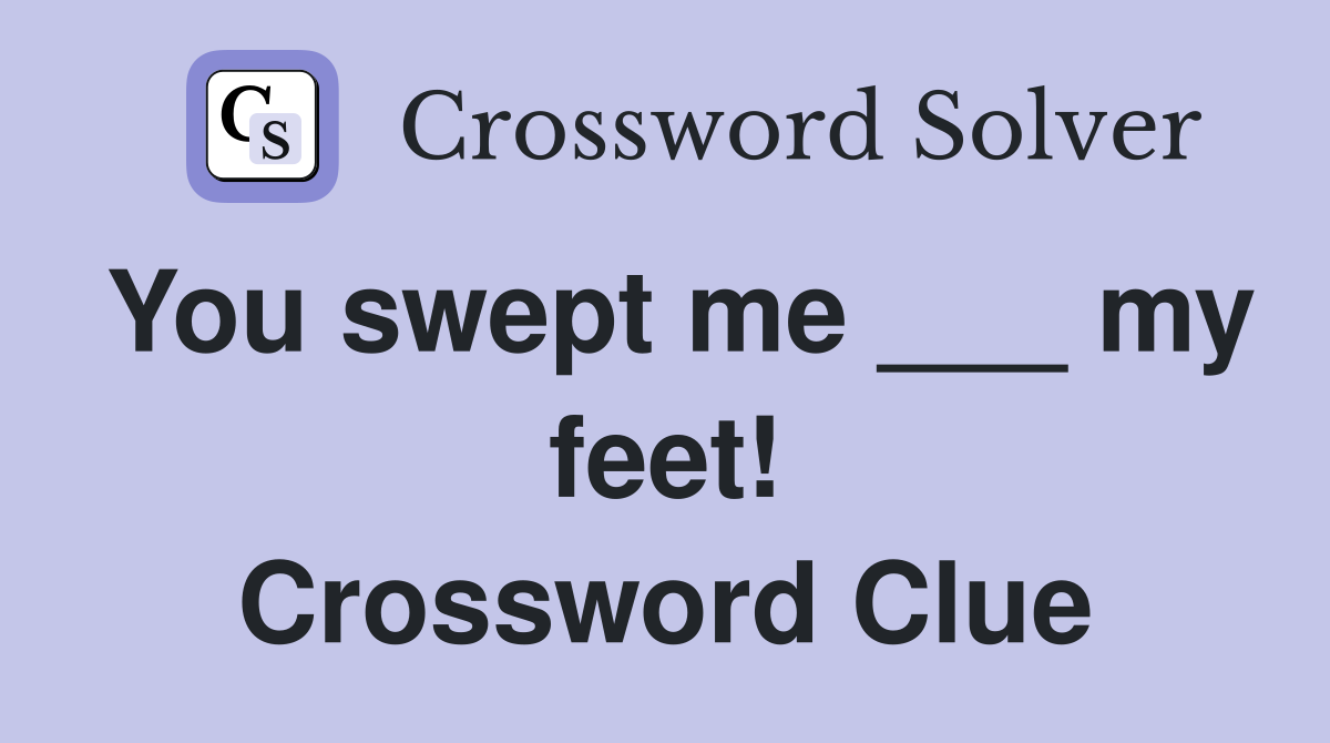 You swept me ___ my feet! Crossword Clue