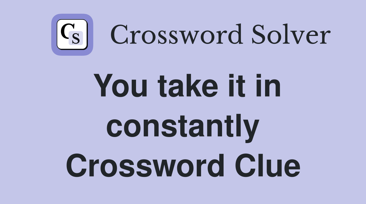 You take it in constantly Crossword Clue