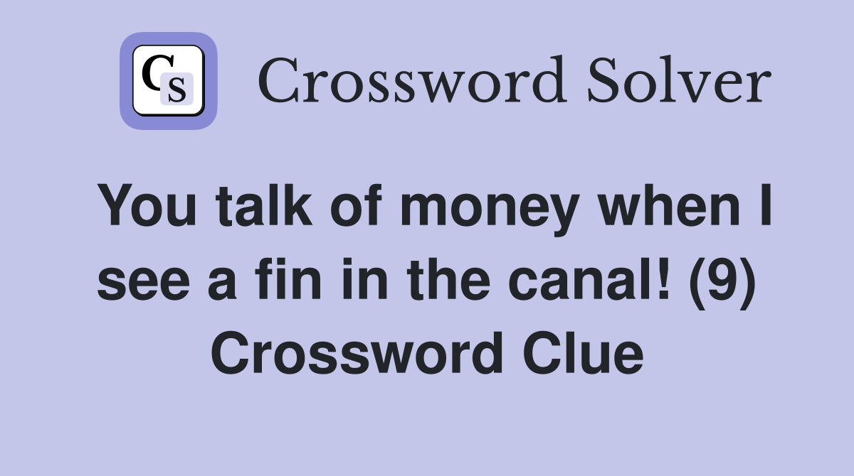 You talk of money when I see a fin in the canal! (9) Crossword Clue