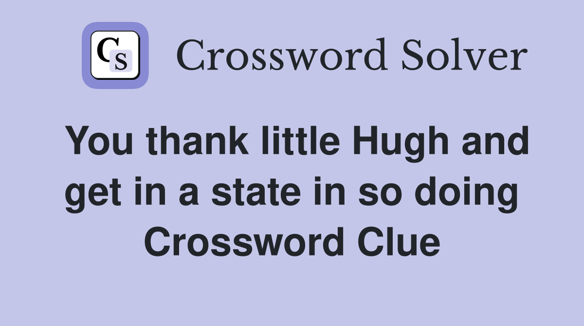 You thank little Hugh and get in a state in so doing Crossword Clue