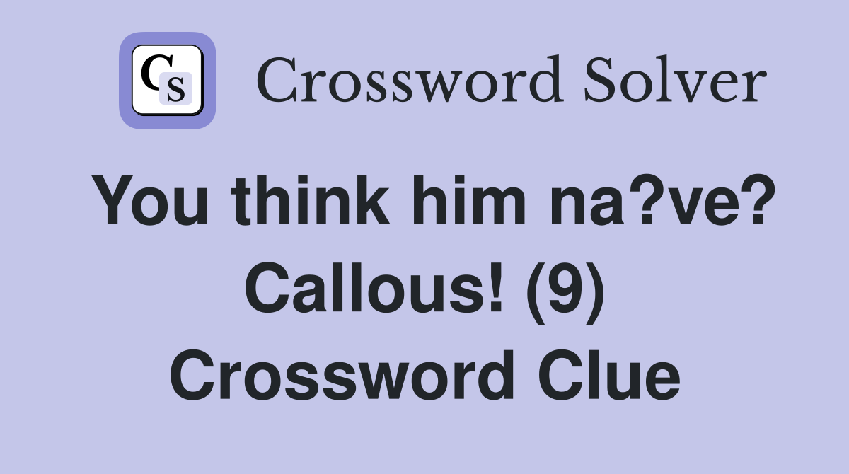 You think him na?ve? Callous! (9) Crossword Clue