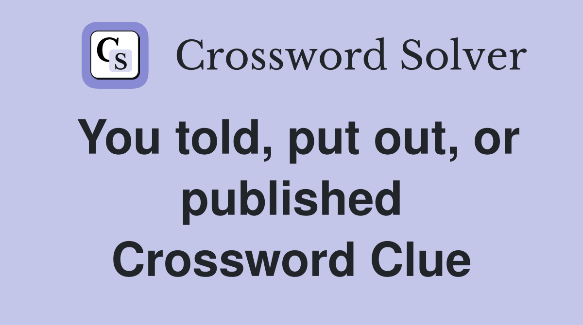 You told, put out, or published Crossword Clue
