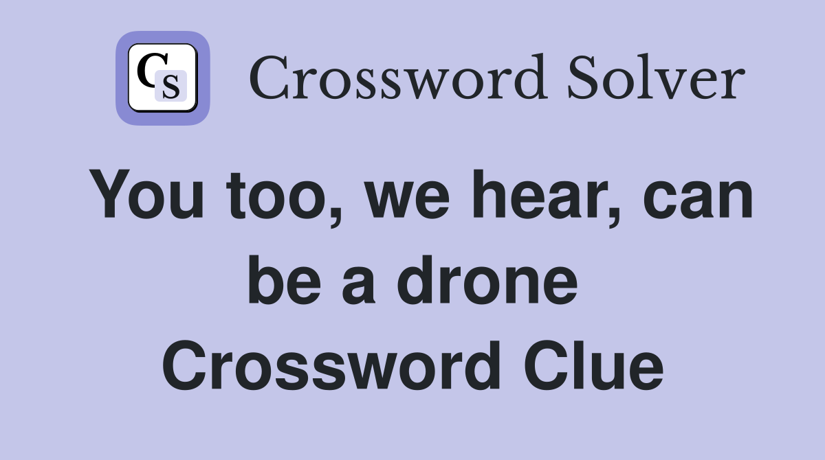 You too, we hear, can be a drone Crossword Clue