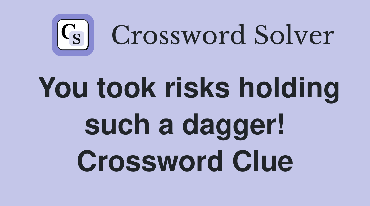 You took risks holding such a dagger! Crossword Clue