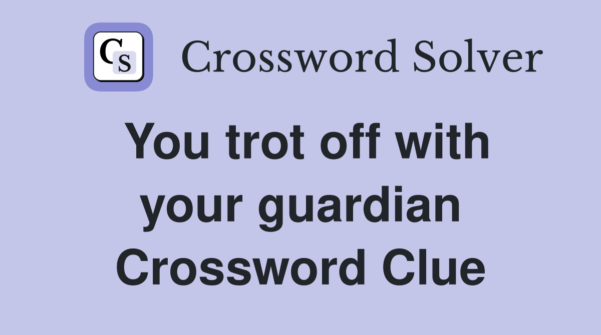 You trot off with your guardian Crossword Clue
