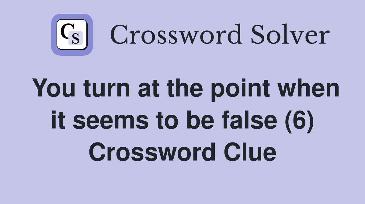 You turn at the point when it seems to be false (6) Crossword Clue