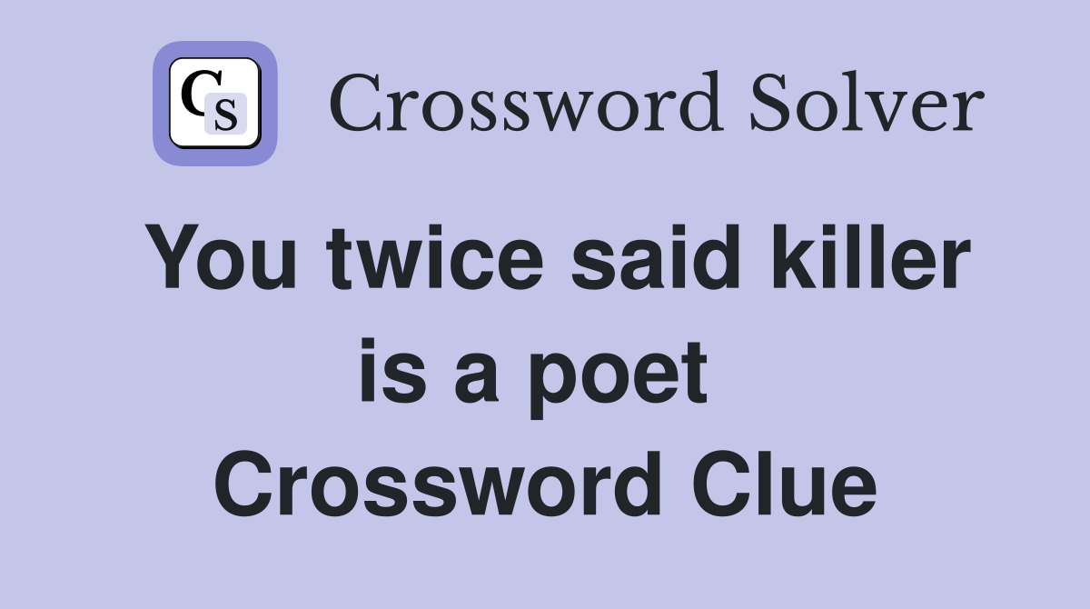 You twice said killer is a poet  Crossword Clue