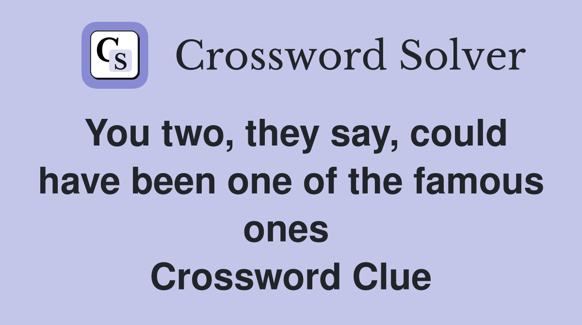 You two, they say, could have been one of the famous ones  Crossword Clue